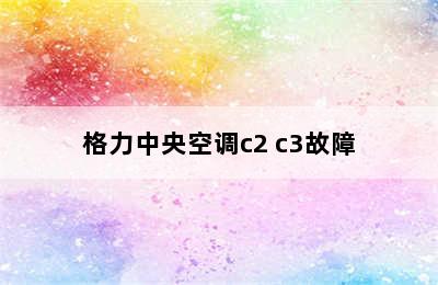 格力中央空调c2 c3故障